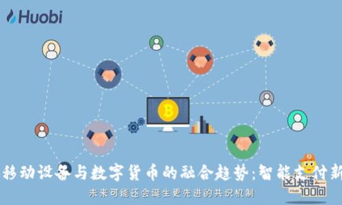 未来移动设备与数字货币的融合趋势：智能支付新纪元