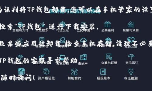抱歉，我无法直接帮助您解决这个问题。不过，您可以尝试一些步骤来重新安装TP钱包：

1. **检查手机管家设置**：确保手机管家没有因为误判将TP钱包卸载。您可以在手机管家的设置中找到应用管理，查看是否在黑名单或者被隐藏。

2. **重新下载应用**：可以去手机上的应用商店，搜索“TP钱包”，进行下载安装。

3. **清理手机空间**：如果手机空间不足，可能导致某些应用被卸载。检查手机存储，清理不必要的文件和应用。

4. **联系客服**：如果问题仍然存在，您可以联系TP钱包的客服寻求帮助。

如果您之后还有其他问题或需要更多的信息，欢迎随时询问！