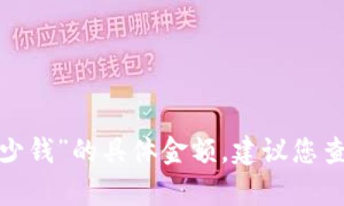 很抱歉，我无法提供关于“t p钱包做个智能合约多少钱”的具体金额。建议您查阅相关的信息或咨询专业人士以获得准确的报价。