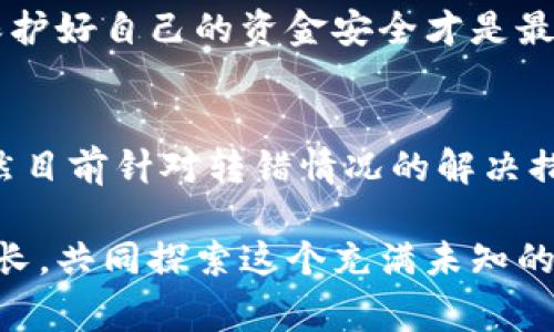 关于“TP钱包USDT转错了能找回吗”，这是一个相当常见而又让人头疼的问题。数字货币的不可逆特性往往让许多人在转账时感到忐忑不安，尤其是在不熟悉操作流程或者因为操作失误导致资金转错地址时。那么，当我们面对这种情况时，是否有希望将转错的USDT找回呢？下面将对此进行详细分析。

一、转错USDT的常见情况
转错USDT一般分为几种情况，首先是转账地址填写错误，例如把收款地址填错，或者误将USDT转到一个不再使用的钱包地址。其次是金额填写错误，虽然金额转错可能不一定导致资金丢失，但是对我们的投资计划总会带来一定的困扰。此外，还有可能是在汇率变化的情况下转错了总金额，导致实际到账的USDT少于预期。无论是哪种情况，在发现转账错误后，第一时间的反应往往是焦急，甚至是不知所措。

二、各种情况下的应对措施
在发现转账错误后，首先要保持冷静，判断错误的性质。可以采取以下几步措施：

h41. 检查交易状态/h4
登录TP钱包，查看相关的交易记录。确认转账是否已经被确认，一般来说，一旦交易被区块链确认，它就无法被撤回或修改。这时你需要确认的是USDT是已经转出还是处于待确认状态。如果是未确认的状态，仍然有可能取消交易。

h42. 联系TP钱包客服/h4
如果确认已经转账，建议及时联系TP钱包的客服。他们可能会给予你专业的建议，甚至提供技术支持。但需要注意的是，客服的回复会根据业务繁忙程度有所不同，可能需要耐心等待。

h43. 追踪交易/h4
通过区块链浏览器追踪交易状态，这是一个非常有效的手段。只需要输入你的交易哈希值（TXID），就能准确看到交易的去向。如果交易的接收地址属于同一网络的更换地址，如将ERC20的USDT转至TRC20，那么将“找回”变得复杂。在这种情况下，你几乎是无法找回资金，因为这涉及到不同区块链之间的交互。

三、转账过程中的注意事项
为了避免今后再出现类似的情况，用户在进行交易时应该特别小心和谨慎，以下是一些建议：

h41. 核实收款地址/h4
在每次转账前，一定要反复核对收款地址。有时候因为手误或复制粘贴带来的失误是可以避免的。尽量使用QR码扫描功能来降低错误风险。

h42. 小额测试/h4
在进行大额交易前，可以先转小额进行测试。一旦确认到账后，再进行大额转账，减少损失的风险。

h43. 使用安全的钱包/h4
确保你所使用的钱包软件是官方渠道下载的，并保持软件的更新，以免遭受安全漏洞的攻击。

四、转错USDT后能否找回？
这个问题没有绝对的答案，能否找回取决于错误的具体情况。如果是转错了地址，但仍然可以联系到该地址的钱包拥有者，那么你有机会拿回你的资金。但是如果地址完全不相干，而且没有人可以接触到，那资金就基本上是无法找回的。

例如，如果你把USDT转到了一个错误的地址，但这个地址属于一个活跃的用户，他们如果愿意帮助你，可能会主动联系你进行转回。此时，人与人之间的信任和自愿性就显得尤为重要。但假如是转到了一个无人问津、长时间不使用的地址，那确实令人感到有些可惜。

五、未来可能的解决方案
随着区块链技术的不断发展，相信未来会有更多的解决方案出现。例如，部分钱包和交易所正在研发可以撤回转账功能的技术，或是能够在发生转账错误时，提供替代的交易确认功能。虽然目前还未普及，但我们可以期待这一天的到来，让用户在进行转账时更有保障。

可能相关问题
h41. 如果我重新发送USDT，会不会造成金额的重复？/h4
这是一个非常关键的问题。当你因地址错误转账而再次发送时，实际上只会造成两笔交易，一个是错误的，另一个是正确的。资金并不会重复，但如果你的资金在错误的地址上已经被确认，那你就失去了它。为了避免这种情况，建议在确保之前资金已被确认的情况下再进行新的操作。

h42. 有没有专业的服务可以协助找回转错的资金？/h4
市面上确实有一些专业服务声称可以帮助找回转错的数字货币，但需要警惕的是，有些是骗局或不靠谱的服务。在选择这些服务时，务必要进行详细调查，确认其声誉和可靠性。真心觉得，保护好自己的资金安全才是最重要的，切忌盲目相信任何承诺高回报的服务。

结论
转错USDT是一种较为普遍的现象，解决这种问题的方式需要保持冷静、及时应对和学会预防。在进行数字货币交易的过程中，要始终保持谨慎，仔细核对每一个环节，以确保资金的安全。虽然目前针对转错情况的解决措施还不够健全，但随着区块链技术的进步，我们有理由相信，未来会有更多的保护机制来减轻用户转账错误带来的损失。

总之，数字货币的世界虽有其风险，但理智的应对方式会让我们在面对困扰时更加从容不迫。如果在此过程中你有任何疑问，或者有过类似的经历，欢迎分享你的故事和经验，让我们一起成长，共同探索这个充满未知的领域！