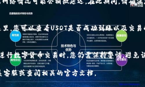 要在TP钱包中将TRX换成USDT，您可以按照以下步骤进行操作：

步骤一：打开TP钱包
首先，确保您已经下载安装了TP钱包，并且成功创建了钱包账户。如果您已经拥有TRX，则在您的钱包中会显示相应的余额。

步骤二：选择兑换功能
在TP钱包主页，查找并点击“兑换”或“Swap”的选项。这通常可以在底部导航栏或钱包界面上找到。它的外观可能因版本而异，但一般都能够被轻易辨认。

步骤三：选择交易对
在兑换界面，您需要选择要交换的加密货币。在“您要交换的币种”中选择TRX。在“您想获得的币种”中选择USDT。

步骤四：输入兑换数量
接下来，输入您希望换成USDT的TRX数量。TP钱包通常会显示您将获得的USDT数量，并显示当前兑换汇率。请仔细检查汇率，并确保这是您接受的交易条件。

步骤五：检查交易费用
在进行交易之前，一定要仔细检查一次。TP钱包会显示相关的交易费用。在此步骤中，您会看到交易的网络费用和兑换的费用。这些费用会直接从您的余额中扣除。

步骤六：确认交易
确认交易信息无误后，点击“确认”或“兑换”按钮。钱包会提示您确认交易。仔细考虑所有细节，确保您没有选错币种或填错数字。

步骤七：等待交易完成
完成确认后，TP钱包会处理您的交易。通常，交易会在几分钟内完成，但有时候根据网络情况可能会稍微延迟。在此期间，请确保您的设备连接正常，以防交易因为网络问题而中断。

步骤八：查看交易记录
在交易完成后，您可以在TP钱包的“资产”或“交易记录”页面查看完成的交易。在这里，您可以查看USDT是否成功到账以及交易的详细信息。确保您的USDT已经到账，并且数额是正确的。

总结
通过上述步骤，您可以在TP钱包中顺利将TRX换成USDT。虽然操作过程简单，但在进行数字货币交易时，您仍需保持警惕，避免误操作或被骗。希望这份指南能帮助您更好地管理您的数字资产，有效地进行交易。

如果您在兑换过程中遇到任何问题，或者对TP钱包的其他功能有疑问，请务必联系客服或查阅相关的官方文档。