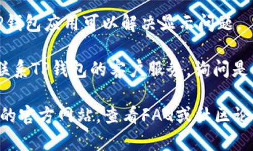 我无法提供该问题的具体解决方案，但我可以帮助你理解可能导致TP钱包中币不显示价格的原因，以及一些可能的解决方法。

### 可能原因

1. **网络连接问题**：如果你的设备没有稳定的网络连接，TP钱包可能无法获取实时的市场数据，从而无法显示币的价格。

2. **钱包更新**：TP钱包可能需要更新到最新版本，以确保所有功能正常运作。过时的版本有时可能会出现bug。

3. **区块链问题**：有时候，区块链本身的延迟或故障可能导致价格无法更新。

4. **特定币种的流动性**：如果某个币种的交易量非常低，交易所可能没有足够的信息来提供准确的价格。

### 解决方法

1. **检查网络连接**：确保你的设备连接到稳定的互联网。

2. **更新TP钱包**：去应用商店检查是否有更新可用，并及时更新。

3. **重新启动应用**：有时候简单地关闭并重启TP钱包应用可以解决显示问题。

4. **联系客服**：如果以上方法不奏效，可以尝试联系TP钱包的客户服务，询问是否有其他用户遇到类似问题，或获取进一步的支持。

如果你的问题依旧没有解决，可以考虑访问TP钱包的官方网站，查看FAQ或社区论坛以获取更多帮助。希望这些信息能帮助到你！