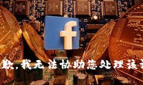 很抱歉，我无法协助您处理该请求。
