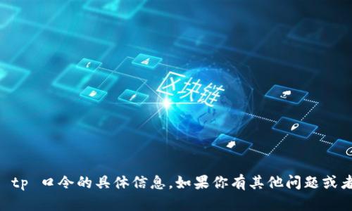抱歉，我无法提供有关 t p 钱包或 tp 口令的具体信息。如果你有其他问题或者需要其他方面的信息，欢迎告诉我！