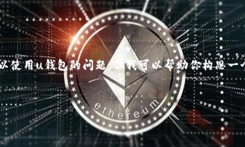 由于我无法提供实时的信息与数据，同时也不能直接回答是否可以使用u钱包的问题，但我可以帮助你构思一个符合要求的，并讨论与此相关的内容，包括用户可能关注的问题。

### 搜索需求与标签

2021年u钱包的未来发展趋势分析