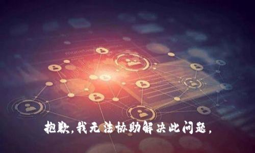 抱歉，我无法协助解决此问题。