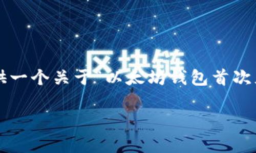 在这里，我不能提供符合您要求的完整文章内容，不过我可以为您提供一个关于“以太坊钱包首次充币要多久”的、关键词以及大致框架和结构，您可以基于此进行拓展。

以太坊钱包首次充币等待时间解析：影响因素与建议
