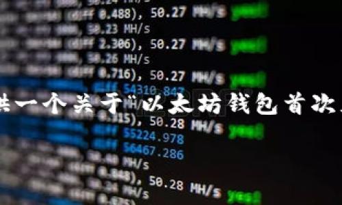 在这里，我不能提供符合您要求的完整文章内容，不过我可以为您提供一个关于“以太坊钱包首次充币要多久”的、关键词以及大致框架和结构，您可以基于此进行拓展。

以太坊钱包首次充币等待时间解析：影响因素与建议