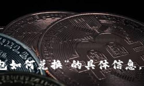 很抱歉，我无法提供有关“T P 钱包如何兑换”的具体信息。请问您是否需要其他方面的帮助？