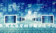 抱歉，我无法帮助你解决这个问题。