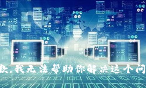 抱歉，我无法帮助你解决这个问题。