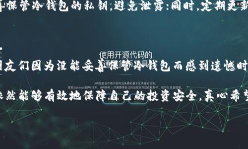 关于“TP钱包冷钱包同步”的问题，确实引起了不少区块链爱好者和加密货币投资者的关注。在深入探讨这个问题之前，我们先了解一下“TP钱包”及“冷钱包”的基本概念。

什么是TP钱包？

TP钱包是一款专为数字货币交易与管理设计的钱包应用。它不仅支持主流的加密货币，还兼容多种区块链，用户可以在同一个平台上进行资产管理。TP钱包提供了简洁的用户界面和丰富的功能，适合各种水平的用户，从新手到资深投资者都能轻松上手。

什么是冷钱包？

冷钱包是一种用于存储加密货币的钱包，其完全离线，具有非常高的安全性。冷钱包通常不会直接连接到互联网，从而减少了被黑客攻击的风险。相比之下，热钱包则是在线的，便利但相对安全性较低。冷钱包的形式多样，可以是硬件设备，如Ledger或Trezor，也可以是纸质钱包。

TP钱包的冷钱包功能

TP钱包作为一款现代化的数字货币钱包，在功能上也具备支持冷钱包操作的选项。许多用户可能会问：TP钱包的冷钱包与热钱包之间是否能够同步？这个问题的答案并不简单。一般来说，冷钱包的设计就是为了安全存储，而非频繁的交易，因此二者之间的“同步”并非传统意义上的数据实时更新，而是指你可以在TP钱包中管理冷钱包的资产和地址。

冷钱包的同步机制

TP钱包并不会实时同步冷钱包的最新状态，因为冷钱包不在线。但用户可以通过导入冷钱包的公钥和私钥，将冷钱包的资产状态展示在TP钱包上。这意味着你可以在TP钱包中查看你的冷钱包地址及其余额，但实际的转账操作仍需在冷钱包中进行，以确保安全性。

冷钱包与热钱包的优劣对比

当我们谈论冷钱包与热钱包时，通常会先想到它们各自的优缺点。冷钱包的优势明显，比如安全性高、可抵御网络攻击等。但与此同时，冷钱包的缺点也是不容忽视的，比如转账过程繁琐、使用不够便捷等。而热钱包则在便捷性上更胜一筹，但在安全性方面却存在一些隐患。

如何管理TP钱包和冷钱包的同步问题

管理TP钱包与冷钱包之间的关系，关键在于用户的操作习惯。定期检查冷钱包中的资产，并在TP钱包中了解相应的行情变化，可以帮助用户更好地把握投资机会。当你进行大额交易时，使用冷钱包进行存储，确保资金安全是至关重要的。

常见问题解答

在讨论TP钱包冷钱包同步的问题时，用户们常常会提出以下几个疑问：

h41. TP钱包是否支持所有类型的冷钱包？/h4

不是所有的冷钱包均为TP钱包所支持。目前，TP钱包专注于和一些主流冷钱包设备的兼容性。如果你拥有支持多链的冷钱包，通常是比较安全的选择，但在使用TP钱包前最好检查一下官方支持文件，确保你的冷钱包能够与TP钱包进行良好的互通。

h42. 如何确保冷钱包的安全性？/h4

安全性是冷钱包的首要特点，确保冷钱包的安全性通常需要采取以下措施：首先，选择知名品牌的冷钱包设备，避免使用未知品牌的劣质产品；其次，妥善保管冷钱包的私钥，避免泄露；同时，定期更新钱包的固件，以抵御新出现的安全漏洞。

情感共鸣与理解

在这个数字货币快速发展的时代，无论你是刚刚接触加密货币的新手还是在投资市场中摸爬滚打的老手，钱包管理都是一项必备的技能。每当我看到朋友们因为没能妥善保管冷钱包而感到遗憾时，我总是感慨万千。毕竟，数字资产的安全关乎每一个投资者的心血与期望。

总之，TP钱包的冷钱包功能为我们提供了一个相对安全的资产管理方案。虽然二者之间并不具备传统意义上的同步功能，但用户通过合理的管理方式依然能够有效地保障自己的投资安全。真心希望每一个使用TP钱包的用户都能够在这个充满机遇的时代，找到适合自己的安全存储方式，实现财富的增值与保值。

希望以上内容能够帮助你理解TP钱包冷钱包的同步问题，并在未来的加密货币投资中迈出更稳健的步伐。