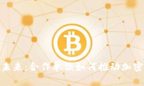 探索数字货币的未来：合作单位如何推动加密货币的发展趋势