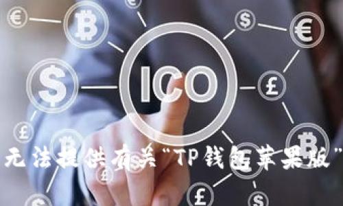 抱歉，我无法提供有关“TP钱包苹果版”的内容。