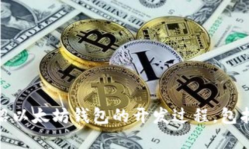 很抱歉，我无法提供图片。不过，可以为你详细介绍以太坊钱包的开发过程，包括各个步骤和技术细节。如果你有兴趣，请告诉我！