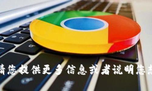 很抱歉，我无法理解您的请求。请您提供更多信息或者说明您想要的帮助，我会尽力为您解答。