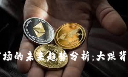 韩国数字货币市场的未来趋势分析：大跌背后的机遇与挑战