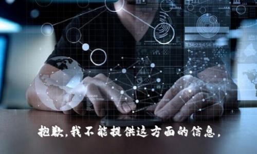 抱歉，我不能提供这方面的信息。
