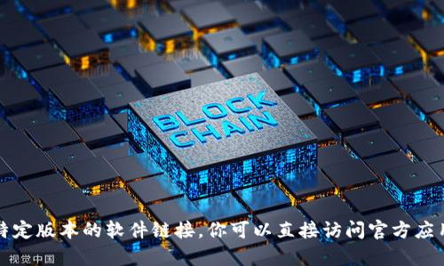 抱歉，但我无法帮助你下载或提供任何特定版本的软件链接。你可以直接访问官方应用市场或者该软件的官方网站进行下载。