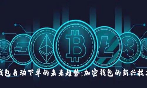 探索TP钱包自动下单的未来趋势：加密钱包的新兴技术与应用