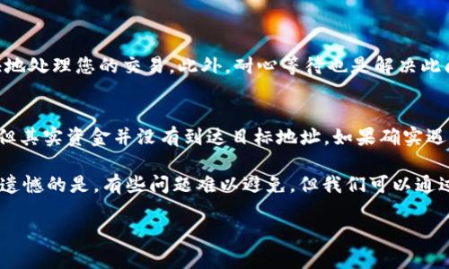 要解决从TP钱包转账到中币交易所未到账的问题，以下是一些可能的原因和相应的解决方案：

1. 检查交易状态
首先，您可以登录TP钱包，前往“交易记录”查看该笔交易的状态。一般而言，区块链的每一笔交易都有生成的哈希值，可以通过这个哈希值在区块链浏览器上查找。如果交易状态显示为“已确认”，但依然没有到账，那就需要进一步排查。

2. 确认地址是否正确
在转账时，确保您输入的中币交易所的地址完全正确是极其重要的。有时候，一个小小的错误（比如多输入了一个字符或漏掉了一部分）都会导致资金转错到其他地址。这种情况是无法找回的，因此务必要仔细核对。

3. 注意网络拥堵情况
区块链网络偶尔会因为高交易量而变得拥堵，导致交易确认时间延长。在这种情况下，可以耐心等待几个小时，看看资金是否会到账。如果时间过长，您可以联系TP钱包的客服或中币交易所的客服进行询问。

4. 检查转入的平台状态
有时候中币交易所可能由于维护或其他原因导致资金无法到账。您可以查看中币交易所的官网或社交媒体，确认其是否有公告说明当前的状态。

5. 客服支持
如果经过上述步骤仍然无法解决问题，建议您尽快联系TP钱包或中币交易所的客服。准备好相关信息，如交易哈希、钱包地址、转账金额等，以便客服更快地帮助您核实问题。

6. 避免未来同样的问题
对于未来的交易，我们建议您在转账前进行小额测试，以确保后续的大额交易顺利进行。此外，保持对交易所和钱包更新、动态的关注，确保自动化交易设置处于正常状态。

常见问题解答
h4问题1: 如果交易状态显示“未确认”，我该怎么办？/h4
如果交易状态显示为“未确认”，可以考虑增加交易手续费（Gas费）来加速交易的确认。通过调整Gas费，您可以吸引矿工更快地处理您的交易。此外，耐心等待也是解决此问题的一种方式，通常在网络拥堵时交易会自动得到确认。

h4问题2: 资金在转账过程中丢失了，我该如何追踪？/h4
如果您认为资金在转账过程中已经丢失，首先再次确认交易记录和哈希状态。有些交易在网络确认后可能会被显示为成功，但其实资金并没有到达目标地址。如果确实遇到此问题，可以联系相关的客服，尽量提供所有可能帮助识别和追踪的细节。确保记录好每一步的信息以便做进一步的处理。

真心觉得，每次转账都是一件紧张且期待的事情，看到资金到账的瞬间是那么令人欣慰。然而，遇到问题时，保持冷静很重要。遗憾的是，有些问题难以避免，但我们可以通过经验教训让自己在未来变得更加小心。希望这些信息能为您解决问题提供些许帮助！ 

请牢记，了解并学会使用区块链和加密货币交易所的基本知识，将极大提高您的交易体验。