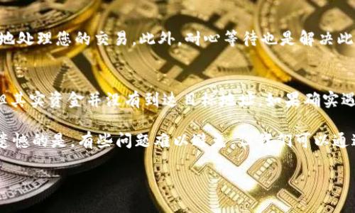 要解决从TP钱包转账到中币交易所未到账的问题，以下是一些可能的原因和相应的解决方案：

1. 检查交易状态
首先，您可以登录TP钱包，前往“交易记录”查看该笔交易的状态。一般而言，区块链的每一笔交易都有生成的哈希值，可以通过这个哈希值在区块链浏览器上查找。如果交易状态显示为“已确认”，但依然没有到账，那就需要进一步排查。

2. 确认地址是否正确
在转账时，确保您输入的中币交易所的地址完全正确是极其重要的。有时候，一个小小的错误（比如多输入了一个字符或漏掉了一部分）都会导致资金转错到其他地址。这种情况是无法找回的，因此务必要仔细核对。

3. 注意网络拥堵情况
区块链网络偶尔会因为高交易量而变得拥堵，导致交易确认时间延长。在这种情况下，可以耐心等待几个小时，看看资金是否会到账。如果时间过长，您可以联系TP钱包的客服或中币交易所的客服进行询问。

4. 检查转入的平台状态
有时候中币交易所可能由于维护或其他原因导致资金无法到账。您可以查看中币交易所的官网或社交媒体，确认其是否有公告说明当前的状态。

5. 客服支持
如果经过上述步骤仍然无法解决问题，建议您尽快联系TP钱包或中币交易所的客服。准备好相关信息，如交易哈希、钱包地址、转账金额等，以便客服更快地帮助您核实问题。

6. 避免未来同样的问题
对于未来的交易，我们建议您在转账前进行小额测试，以确保后续的大额交易顺利进行。此外，保持对交易所和钱包更新、动态的关注，确保自动化交易设置处于正常状态。

常见问题解答
h4问题1: 如果交易状态显示“未确认”，我该怎么办？/h4
如果交易状态显示为“未确认”，可以考虑增加交易手续费（Gas费）来加速交易的确认。通过调整Gas费，您可以吸引矿工更快地处理您的交易。此外，耐心等待也是解决此问题的一种方式，通常在网络拥堵时交易会自动得到确认。

h4问题2: 资金在转账过程中丢失了，我该如何追踪？/h4
如果您认为资金在转账过程中已经丢失，首先再次确认交易记录和哈希状态。有些交易在网络确认后可能会被显示为成功，但其实资金并没有到达目标地址。如果确实遇到此问题，可以联系相关的客服，尽量提供所有可能帮助识别和追踪的细节。确保记录好每一步的信息以便做进一步的处理。

真心觉得，每次转账都是一件紧张且期待的事情，看到资金到账的瞬间是那么令人欣慰。然而，遇到问题时，保持冷静很重要。遗憾的是，有些问题难以避免，但我们可以通过经验教训让自己在未来变得更加小心。希望这些信息能为您解决问题提供些许帮助！ 

请牢记，了解并学会使用区块链和加密货币交易所的基本知识，将极大提高您的交易体验。