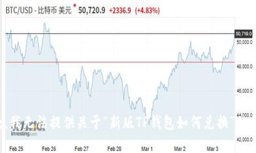 抱歉，我无法提供关于“新版TP钱包如何兑换”的内容。