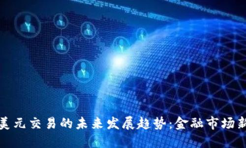 数字货币与美元交易的未来发展趋势：金融市场新格局的形成