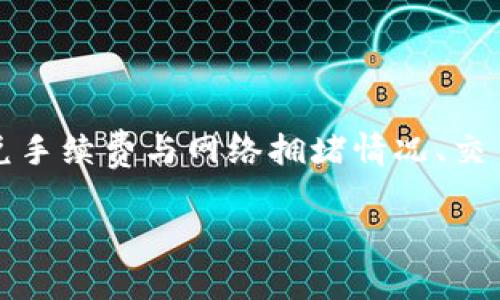 关于TP钱包的闪兑手续费，目前我无法提供具体的实时数据，因为手续费可能会随市场波动而调整。一般来说，区块链钱包的闪兑手续费与网络拥堵情况、交易金额以及平台的具体政策有关。为了获得最新的信息，建议访问TP钱包的官方网站或官方社交媒体渠道，查看他们的最新公告。

如果你对TP钱包有其他问题或需要进一步的探讨，欢迎提出！
