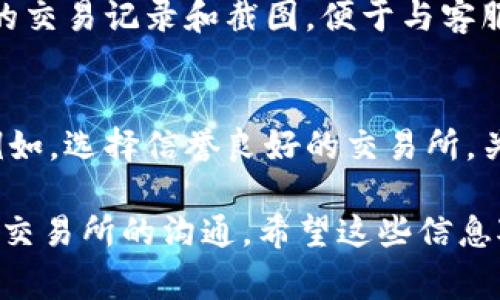 在遇到从TP钱包提币到交易所没有到账的情况时，许多用户可能会感到焦虑和不安。这种情况可能由多种原因导致，下面将详细介绍可能的原因及解决办法，帮助大家更好地处理这一问题。

一、确认交易状态
首先，建议用户在TP钱包中确认提币交易的状态。通常，您可以在您的钱包界面找到“交易记录”或“历史”选项，查看提币交易是否已被确认。若交易状态显示为“待处理”或“未确认”，这很可能是导致您未收到币的原因。这种情况下，您只需耐心等待，直到交易上链完成。

二、查看区块链确认情况
其次，可以借助区块链浏览器查询您的交易。输入您的交易哈希（TxID），可以查到该交易在区块链上的确认情况。如果显示交易已被确认但仍未到账，可能是交易所未能及时处理。

三、检查提币地址
很重要的一点是，请确保您输入的提币地址是正确的。如果您不小心输入了错误的地址，币将可能会永久丢失。即便是一个字母或数字的错误，都可能导致资金无法找回。

四、耐心等待交易所处理时间
大部分交易所都有一定的处理时间，尤其在市场行情火爆或者系统维护情况下，提币到账时间可能会延长。因此，建议您查看交易所的公告或客服直播，了解当前的提币处理时间。

五、联系客服寻求帮助
如果以上步骤都确认无误，但仍未到账，建议立即联系交易所的客服团队。提供交易哈希和详细的提币信息，通常他们会协助您追踪问题的所在。

六、保持警惕，避免诈骗
在处理这类问题时，谨防诈骗。如果有人声称能够帮您解决问题并要求支付手续费，务必提高警惕。正规平台的客服不会要求您支付任何费用以解决问题。

可能相关问题与解答

问题一：如果交易所表示未接收到币，应该怎么办？
真心觉得这时很让人感到困惑与无奈。首先，再次确认您的交易状态和地址无误。如果确认没有问题，建议保存好所有的交易记录和截图，便于与客服沟通。同时，向交易所提供详细的交易信息，包括交易哈希、提币时间等，协助他们进行核实。

问题二：如何防止以后提币到账延迟？
有点遗憾的是，延迟到账的情况在加密货币的世界中是不可避免的，但我们可以通过一些方法来尽量减少这种情况。例如，选择信誉良好的交易所，关注其服务状态及公告，以及充分了解不同币种的网络拥堵状态。这些都能够让您在未来的操作中更加顺利。

综上所述，如果您在TP钱包提币后未到账，不要慌张，首先从确认交易状态和地址入手，逐步排查可能的原因，并保持与交易所的沟通。希望这些信息对您有所帮助！