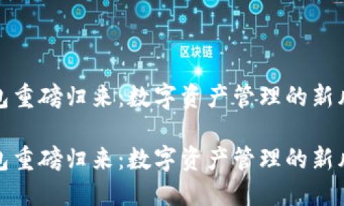 TP钱包重磅归来：数字资产管理的新风向标

TP钱包重磅归来：数字资产管理的新风向标