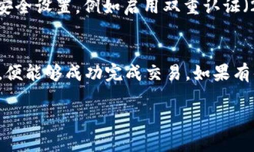 为了将放在 TP 钱包中的币卖掉，你可以按照以下步骤进行：

### 1. 打开 TP 钱包
首先，确保你已经下载并安装了 TP 钱包应用程序。如果你已经有一个账户，打开应用并输入你的登录凭据。

### 2. 检查余额
在 TP 钱包主界面，你可以看到你持有的各种加密货币的余额。找到你想出售的币种，确认其可用余额。

### 3. 选择交易所
一般来说，你无法直接在 TP 钱包里进行交易。你需要将币转移到一个支持出售该币种的交易所。常见的交易所包括币安、火币、比特币交易网等。选择你信任的交易所，注册账户并通过 KYC 验证。

### 4. 转账币种
前往你的 TP 钱包，选择你想出售的币种，然后点击“发送”或“转账”选项。输入交易所提供的接收地址和想要转账的数量，确认信息后提交转账请求。

### 5. 在交易所出售币种
转账完成后，登录你预先注册的交易所账户。在交易所的交易平台上，找到市场交易选项，选择你想出售的币种。输入你想出售的数量以及出售价格（可选择限价单或市价单），然后确认交易。

### 6. 提取法币
一旦交易完成，账户中会显示你卖出币种所获得的法币。你可以选择将这些法币提取到你的银行账户中，注意选择合适的提款方式并确认相关手续费。

### 7. 注意安全
在整个过程中，请确保你使用安全的网络连接。定期更新你的钱包和交易所账户的安全设置，例如启用双重认证（2FA），以提高账户的安全性。

### 总结
虽然将币从 TP 钱包中卖掉的过程可能稍显复杂，但只要按照步骤操作，注意安全，便能够成功完成交易。如果有什么不明白的地方，建议查看该交易所的指南，或寻求社区的帮助。

如果你有其他相关问题或需要进一步的帮助，欢迎随时提问！