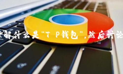关于“T P钱包里的app有假的吗？”这个问题，可以从多个角度进行思考。首先，要理解什么是“T P钱包”，然后讨论其中的应用程序（app）可能会出现什么样的风险和问题，以及如何辨别真假应用。

### 破解“T P钱包”的假应用：风险、辨别与安全指南