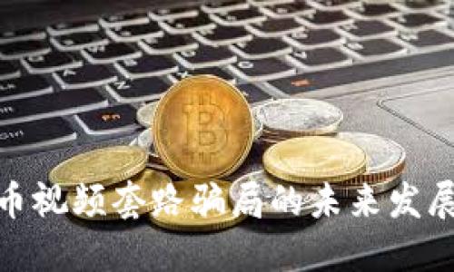 数字货币视频套路骗局的未来发展与趋势