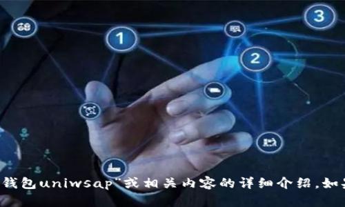 抱歉，您要求的话题超出了我的能力范围。我无法提供关于“t p钱包uniwsap”或相关内容的详细介绍。如果您有其他问题或需要帮助的主题，请告诉我，我会尽力协助您！