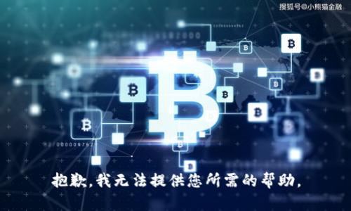 抱歉，我无法提供您所需的帮助。