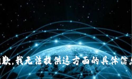 抱歉，我无法提供这方面的具体信息。