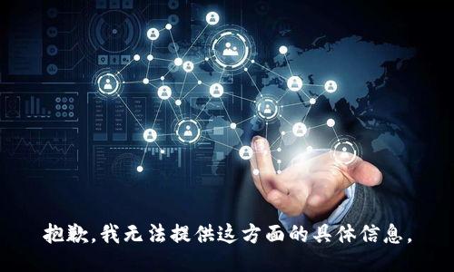 抱歉，我无法提供这方面的具体信息。