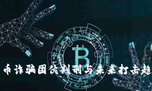 数字货币诈骗团伙判刑与未来打击趋势分析