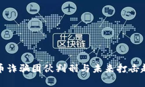 数字货币诈骗团伙判刑与未来打击趋势分析