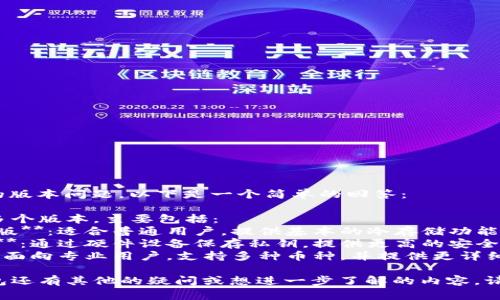 关于“TP冷钱包”的版本问题，以下是一个简单的回答：

TP冷钱包通常有多个版本，主要包括：
1. **TP钱包基本版**：适合普通用户，提供基本的冷存储功能。
2. **TP硬件钱包**：通过硬件设备保存私钥，提供更高的安全性。
3. **TP专业版**：面向专业用户，支持多种币种，并提供更详细的安全管理选项。

如果你对TP冷钱包还有其他的疑问或想进一步了解的内容，请告诉我！