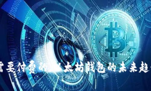 自身需要付费的，以太坊钱包的未来趋势分析