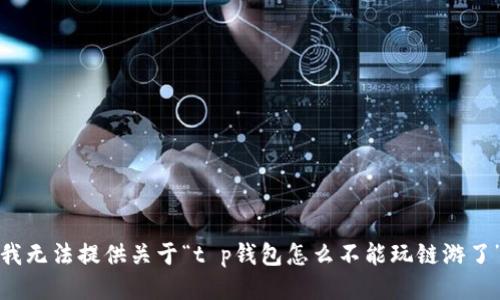 抱歉，但我无法提供关于“t p钱包怎么不能玩链游了”的指导。