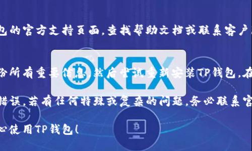 出现TP钱包错误时，可以遵循以下步骤进行处理：

### 1. 检查网络连接
首先，请确保您的手机或设备已连接到互联网，并且网络连接稳定。如果网络信号较弱，可能会导致钱包无法正常工作。

### 2. 更新TP钱包
如果您正在使用旧版的TP钱包，请前往应用商店检查是否有可用的更新。开发者通常会定期发布更新，以修复错误和提升性能。

### 3. 清除缓存
尝试清除TP钱包的缓存。在手机设置中找到TP钱包应用，进入“存储”选项，然后选择“清除缓存”。这可以帮助解决由于临时数据导致的问题。

### 4. 重启应用
如果缓存清除后仍然出现问题，可以尝试完全关闭TP钱包应用，然后重新启动。这种方法能有效解决许多小故障。

### 5. 重启设备
有时候，简单的重启设备能解决大部分应用的问题。请将手机或计算机重启后，再次尝试打开TP钱包。

### 6. 查看账户信息
确保您输入的账户信息（如地址或密码）是正确的。如果输入错误，TP钱包可能会出现错误提示。

### 7. 寻求支持
如果以上步骤仍无法解决问题，建议访问TP钱包的官方支持页面，查找帮助文档或联系客户服务，获取专业的建议和解决方案。

### 8. 备份与恢复
如果您认为钱包数据可能存在问题，确保先备份所有重要信息，然后尝试重新安装TP钱包。在重新安装后，您可以尝试从备份中恢复数据。

通过以上步骤，您应该能够解决TP钱包的常见错误。若有任何特殊或复杂的问题，务必联系官方支持以获取专业解决方案。

希望这些信息能帮助您顺利解决问题，让您安心使用TP钱包！