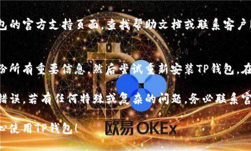 出现TP钱包错误时，可以遵循以下步骤进行处理：

### 1. 检查网络连接
首先，请确保您的手机或设备已连接到互联网，并且网络连接稳定。如果网络信号较弱，可能会导致钱包无法正常工作。

### 2. 更新TP钱包
如果您正在使用旧版的TP钱包，请前往应用商店检查是否有可用的更新。开发者通常会定期发布更新，以修复错误和提升性能。

### 3. 清除缓存
尝试清除TP钱包的缓存。在手机设置中找到TP钱包应用，进入“存储”选项，然后选择“清除缓存”。这可以帮助解决由于临时数据导致的问题。

### 4. 重启应用
如果缓存清除后仍然出现问题，可以尝试完全关闭TP钱包应用，然后重新启动。这种方法能有效解决许多小故障。

### 5. 重启设备
有时候，简单的重启设备能解决大部分应用的问题。请将手机或计算机重启后，再次尝试打开TP钱包。

### 6. 查看账户信息
确保您输入的账户信息（如地址或密码）是正确的。如果输入错误，TP钱包可能会出现错误提示。

### 7. 寻求支持
如果以上步骤仍无法解决问题，建议访问TP钱包的官方支持页面，查找帮助文档或联系客户服务，获取专业的建议和解决方案。

### 8. 备份与恢复
如果您认为钱包数据可能存在问题，确保先备份所有重要信息，然后尝试重新安装TP钱包。在重新安装后，您可以尝试从备份中恢复数据。

通过以上步骤，您应该能够解决TP钱包的常见错误。若有任何特殊或复杂的问题，务必联系官方支持以获取专业解决方案。

希望这些信息能帮助您顺利解决问题，让您安心使用TP钱包！