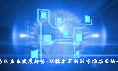 数字货币的未来发展趋势：从技术革新到市场应用的全景解析