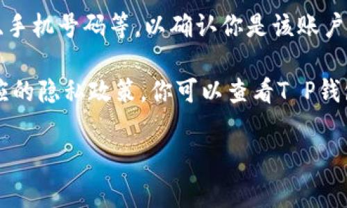 对于“T P钱包公司能查到登录ID吗”这个问题，通常情况下，钱包公司会记录用户的登录ID和相关信息，以确保账户安全和交易的正常进行。这些信息通常用于用户识别、身份验证以及防止欺诈等目的。

如果你想查询是否可以通过T P钱包的客服获取自己的登录ID，通常的步骤包括：

1. **联系客服**：你可以通过T P钱包的官方网站或者客户支持页面找到联系方式，与客服沟通确认是否可以获取相关信息。

2. **验证身份**：通常情况下，客服需要你提供一些身份验证信息，如注册时的邮箱、手机号码等，以确认你是该账户的合法用户。

3. **了解隐私政策**：为了保护用户隐私，许多公司在处理用户的数据时会遵循相应的隐私政策。你可以查看T P钱包的隐私政策，以了解他们如何收集和处理用户数据。

如果你还有其他疑问或者需要更详细的信息，欢迎继续提问！