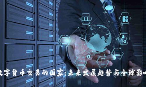 数字货币交易的国家：未来发展趋势与全球影响