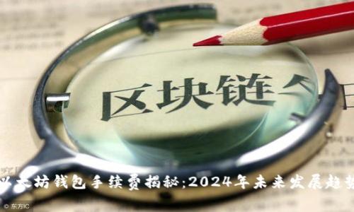 以太坊钱包手续费揭秘：2024年未来发展趋势