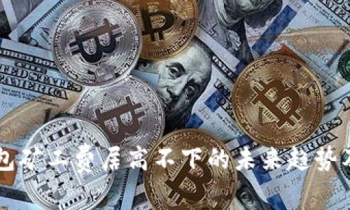 以太坊钱包矿工费居高不下的未来趋势及影响分析